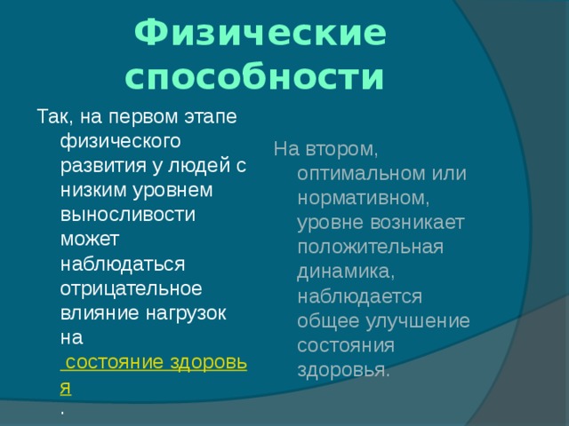 Физические способности Так, на первом этапе физического развития у людей с низким уровнем выносливости может наблюдаться отрицательное влияние нагрузок на  состояние здоровья . На втором, оптимальном или нормативном, уровне возникает положительная динамика, наблюдается общее улучшение состояния здоровья. 