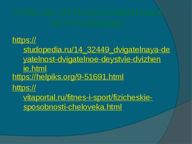 Список  использованных источников https:// studopedia.ru/14_32449_dvigatelnaya-deyatelnost-dvigatelnoe-deystvie-dvizhenie.html https:// helpiks.org/9-51691.html https:// vitaportal.ru/fitnes-i-sport/fizicheskie-sposobnosti-cheloveka.html 