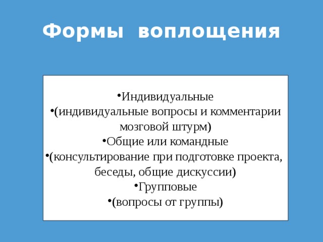 Формы воплощения Индивидуальные (индивидуальные вопросы и комментарии мозговой штурм) Общие или командные (консультирование при подготовке проекта, беседы, общие дискуссии) Групповые (вопросы от группы) 