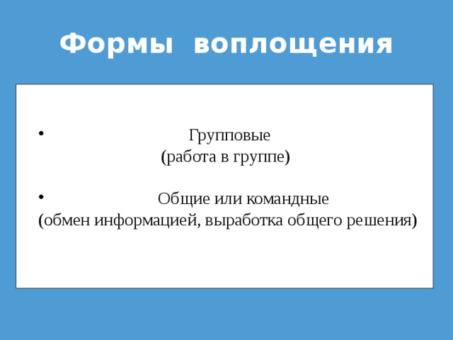 Формы воплощения  Групповые  (работа в группе)  Общие или командные (обмен информацией, выработка общего решения) 