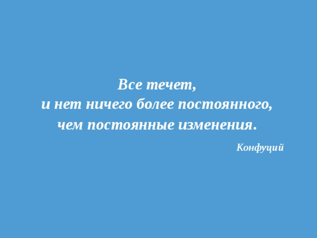 Все течет,  и нет ничего более постоянного,  чем постоянные изменения .   Конфуций 