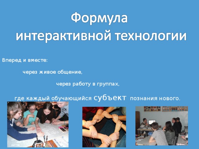 Вперед и вместе:  через живое общение,  через работу в группах,  где каждый обучающийся субъект познания нового. 