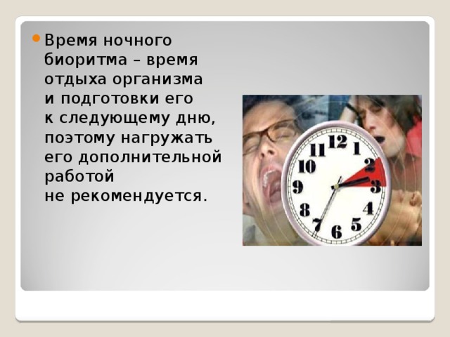 Время ночного биоритма – время отдыха организма и подготовки его к следующему дню, поэтому нагружать его дополнительной работой не рекомендуется. 