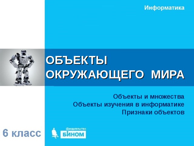 ОБЪЕКТЫ  ОКРУЖАЮЩЕГО МИРА Объекты и множества Объекты изучения в информатике Признаки объектов 