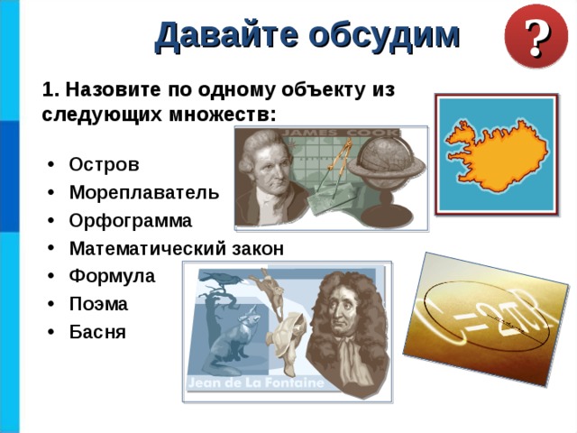 ? Давайте обсудим 1. Назовите по одному объекту из следующих множеств: Остров Мореплаватель Орфограмма Математический закон Формула Поэма Басня  