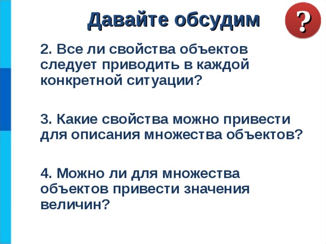 ? Давайте обсудим 2. Все ли свойства объектов следует приводить в каждой конкретной ситуации?  3. Какие свойства можно привести для описания множества объектов?  4. Можно ли для множества объектов привести значения величин?   