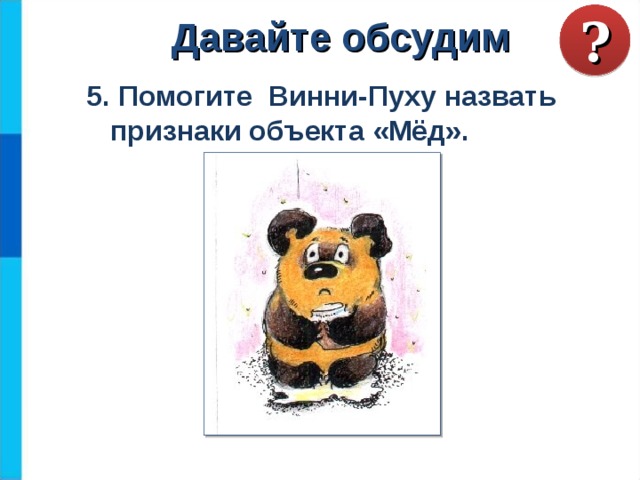 ? Давайте обсудим 5. Помогите Винни-Пуху назвать  признаки объекта «Мёд».  