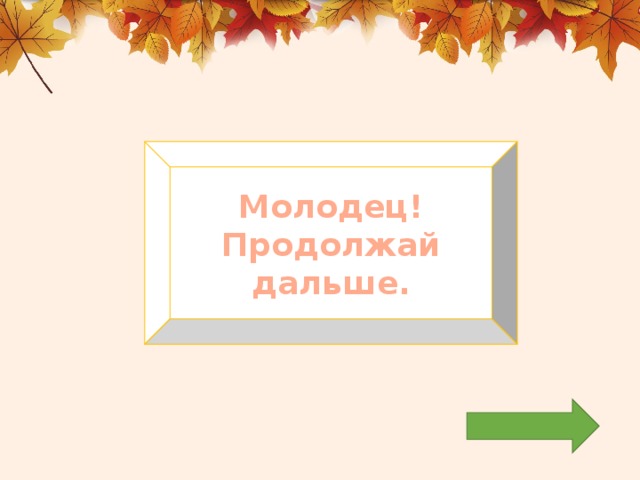 Молодец! Продолжай дальше. 
