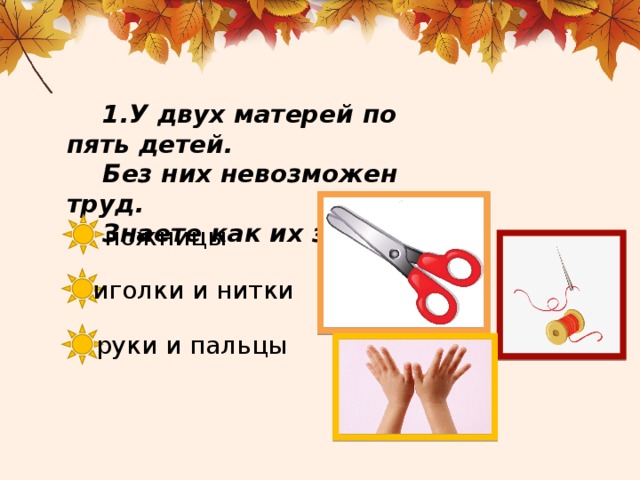 У двух матерей по пять детей. Без них невозможен труд. Знаете как их зовут? ножницы иголки и нитки руки и пальцы 