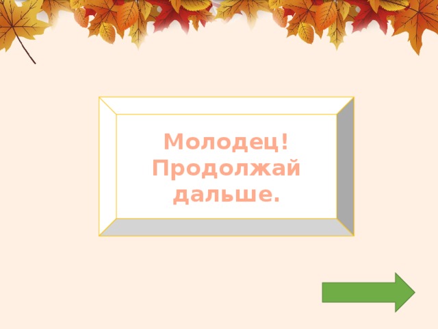 Молодец! Продолжай дальше. 