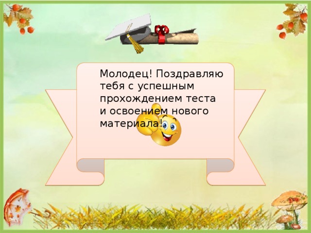 Молодец! Поздравляю тебя с успешным прохождением теста и освоением нового материала! 