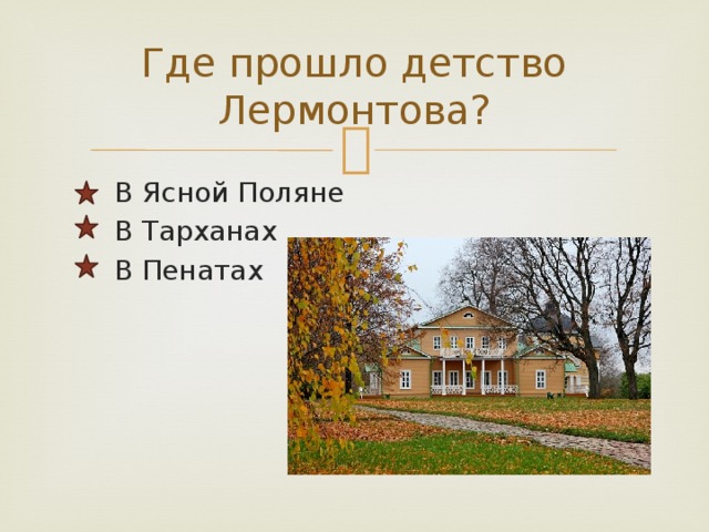 Где прошло детство Лермонтова?  В Ясной Поляне  В Тарханах  В Пенатах 