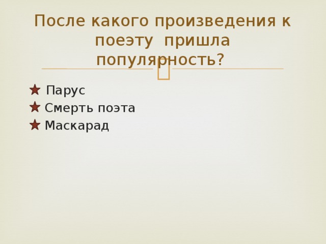 После какого произведения к поеэту пришла популярность?  Парус  Смерть поэта  Маскарад 