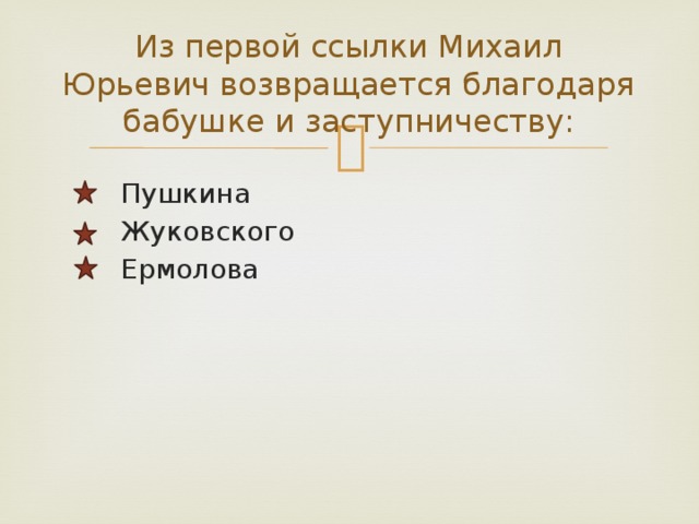    Из первой ссылки Михаил Юрьевич возвращается благодаря бабушке и заступничеству:     Пушкина  Жуковского  Ермолова  