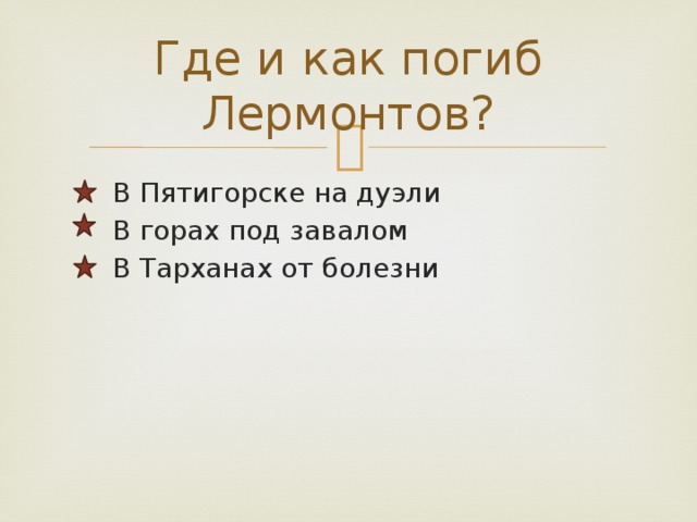 Где и как погиб Лермонтов?  В Пятигорске на дуэли  В горах под завалом  В Тарханах от болезни 