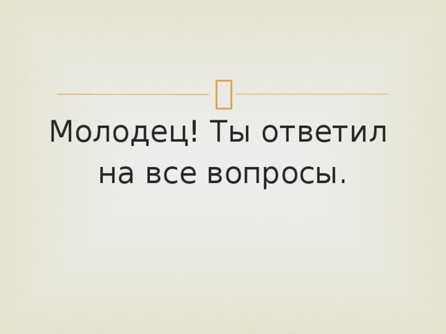 Молодец! Ты ответил на все вопросы. 