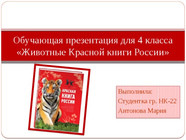 Обучающая презентация для 4 класса «Животные Красной книги России» Выполнила: Студентка гр. НК-22 Антонова Мария 