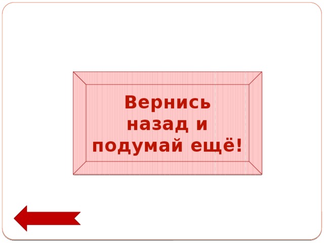 Вернись назад и подумай ещё! 