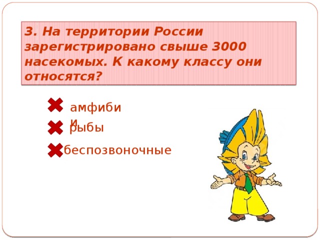 3. На территории России зарегистрировано свыше 3000 насекомых. К какому классу они относятся? амфибии рыбы беспозвоночные 