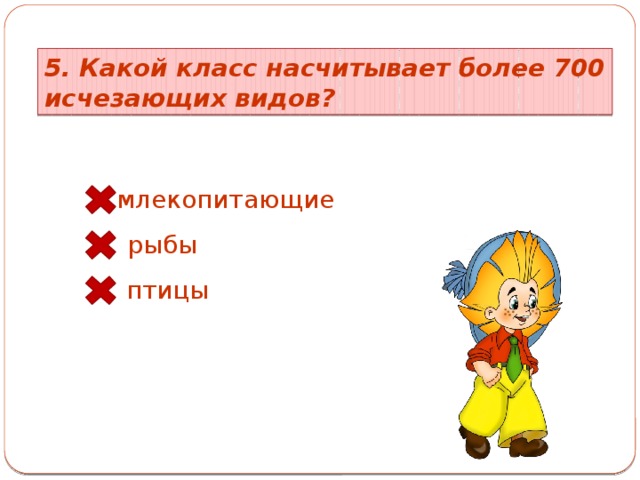 5. Какой класс насчитывает более 700 исчезающих видов? млекопитающие рыбы птицы 