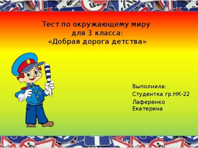Тест по окружающему миру  для 3 класса:  «Добрая дорога детства»   Выполнила: Студентка гр.НК-22 Лаференко Екатерина 