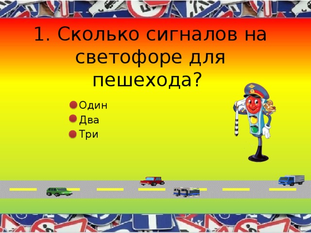 1. Сколько сигналов на светофоре для пешехода?  Один  Два  Три 
