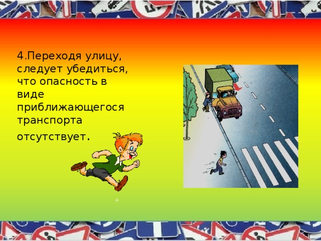 4.Переходя улицу, следует убедиться, что опасность в виде приближающегося транспорта отсутствует . 