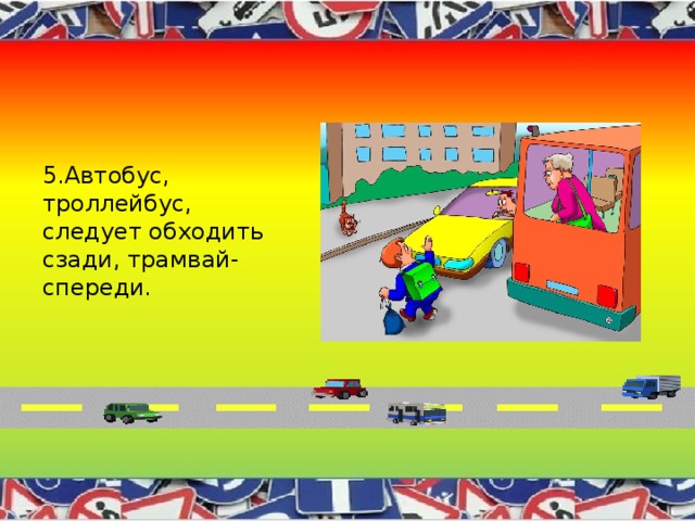 5.Автобус, троллейбус, следует обходить сзади, трамвай-спереди. 