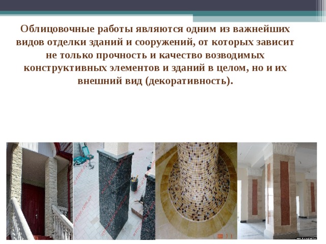 Облицовочные работы являются одним из важнейших видов отделки зданий и сооружений, от которых зависит не только прочность и качество возводимых конструктивных элементов и зданий в целом, но и их внешний вид (декоративность). 