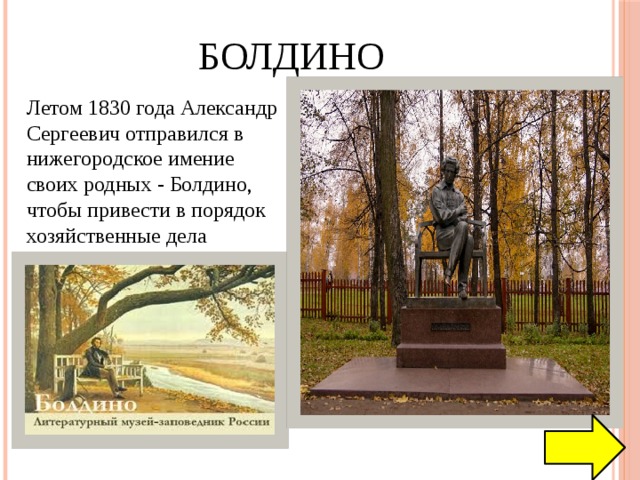 Болдино Летом 1830 года Александр Сергеевич отправился в нижегородское имение своих родных - Болдино, чтобы привести в порядок хозяйственные дела 