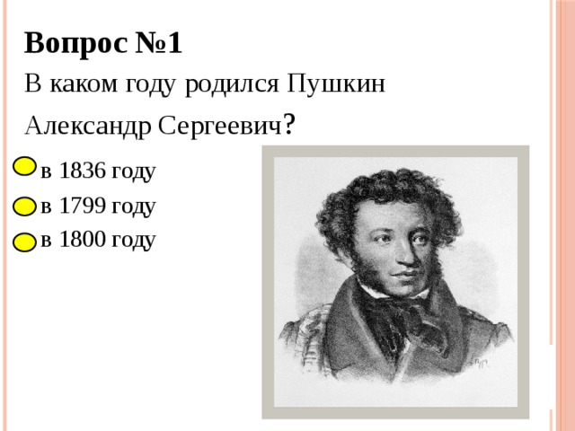 Вопрос №1 В каком году родился Пушкин Александр Сергеевич ?   в 1836 году   в 1799 году   в 1800 году 