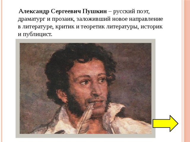  Александр Сергеевич Пушкин – русский поэт, драматург и прозаик, заложивший новое направление в литературе, критик и теоретик литературы, историк и публицист. 