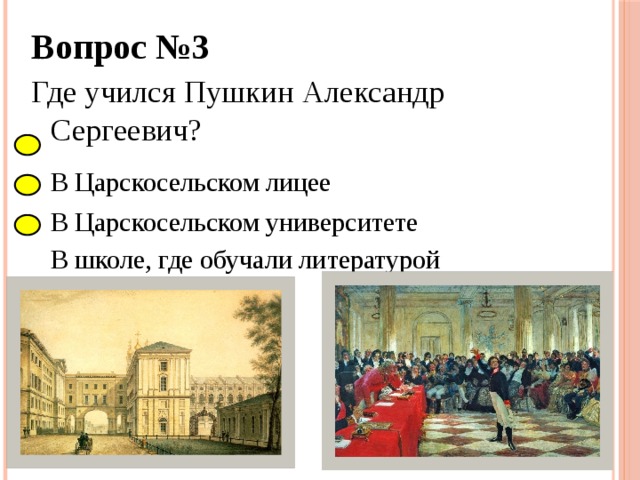 Вопрос №3 Где учился Пушкин Александр Сергеевич?  В Царскосельском лицее  В Царскосельском университете   В школе, где обучали литературой 
