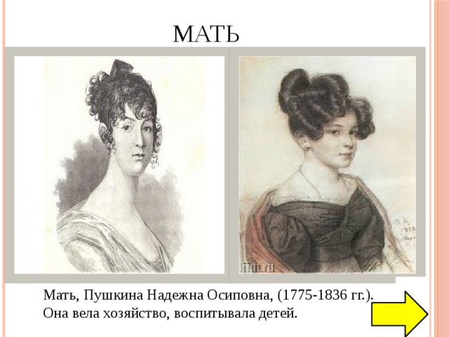 Мать Мать, Пушкина Надежна Осиповна, (1775-1836 гг.). Она вела хозяйство, воспитывала детей. 