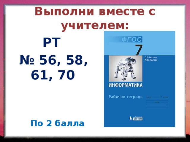 Выполни вместе с учителем: РТ № 56, 58, 61, 70 По 2 балла  