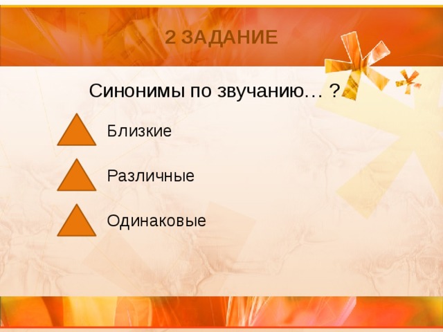 2 задание Синонимы по звучанию… ? Близкие   Различные   Одинаковые 