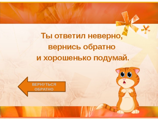 Ты ответил неверно, вернись обратно и хорошенько подумай. Вернуться обратно 