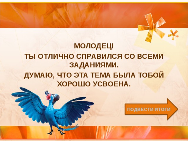 Молодец! Ты отлично справился со всеми заданиями. Думаю, что эта тема была тобой хорошо усвоена. Подвести итоги 