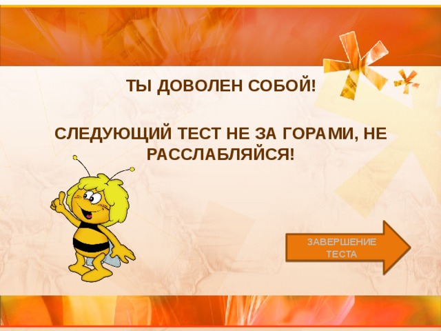 Ты доволен собой!  Следующий тест не за горами, не расслабляйся! Завершение теста 