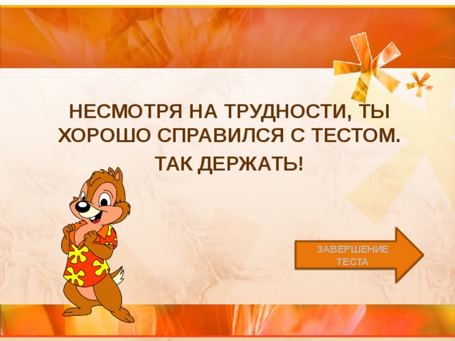 Несмотря на трудности, ты хорошо справился с тестом. Так держать! Завершение теста 