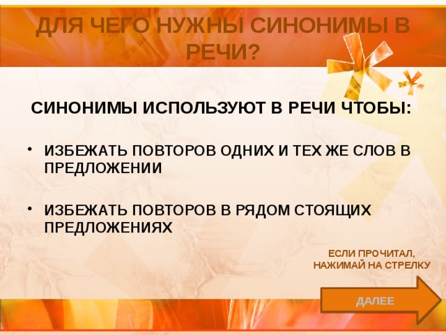 для чего нужны синонимы в речи? Синонимы используют в речи чтобы:  избежать повторов одних и тех же слов в предложении  избежать повторов в рядом стоящих предложениях Если прочитал, нажимай на стрелку далее 
