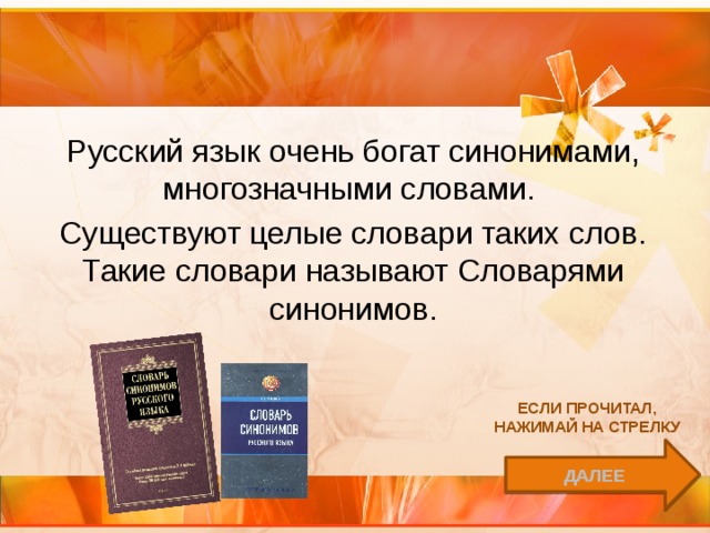 Русский язык очень богат синонимами, многозначными словами. Существуют целые словари таких слов. Такие словари называют Словарями синонимов. Если прочитал, нажимай на стрелку далее 