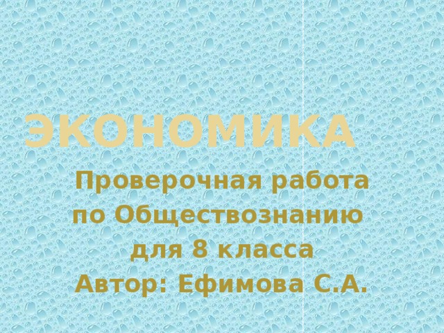 Экономика Проверочная работа по Обществознанию для 8 класса Автор: Ефимова С.А. 