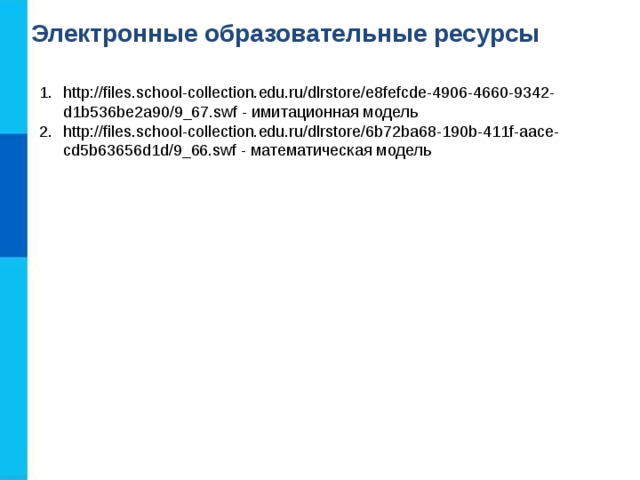 Электронные образовательные ресурсы http://files.school-collection.edu.ru/dlrstore/e8fefcde-4906-4660-9342-d1b536be2a90/9_67.swf - имитационная модель http://files.school-collection.edu.ru/dlrstore/6b72ba68-190b-411f-aace-cd5b63656d1d/9_66.swf - математическая модель 