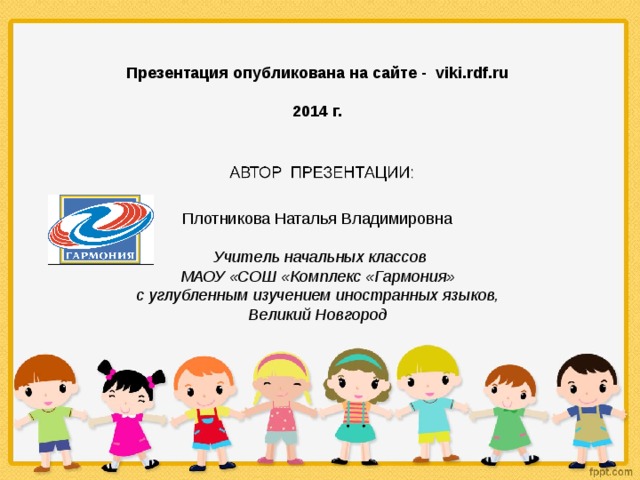 Презентация опубликована на сайте -  viki.rdf.ru  2014 г. Плотникова Наталья Владимировна  Учитель начальных классов  МАОУ «СОШ «Комплекс «Гармония» с углубленным изучением иностранных языков,  Великий Новгород 