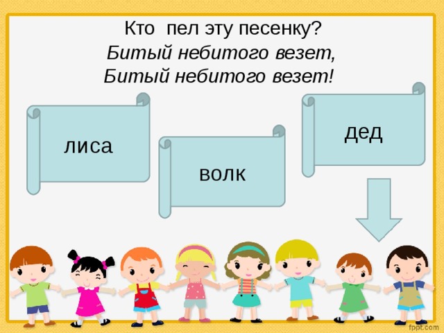    Кто  пел эту песенку?    Битый небитого везет,  Битый небитого везет!   дед лиса волк 