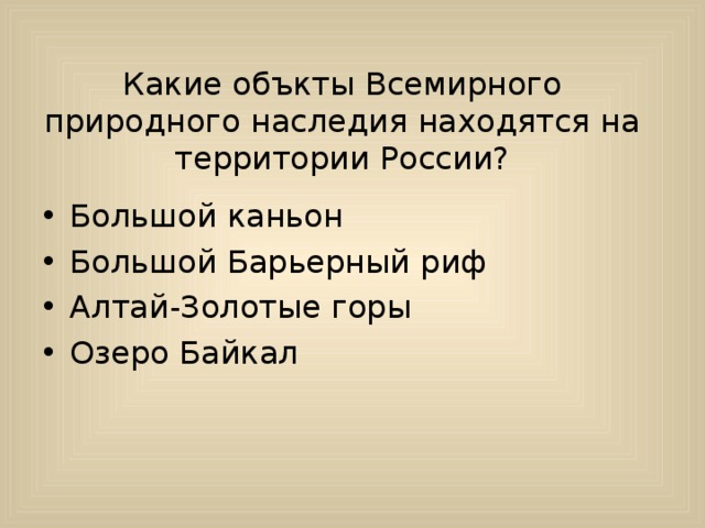 Какие объкты Всемирного природного наследия находятся на территории России? Большой каньон Большой Барьерный риф Алтай-Золотые горы Озеро Байкал 