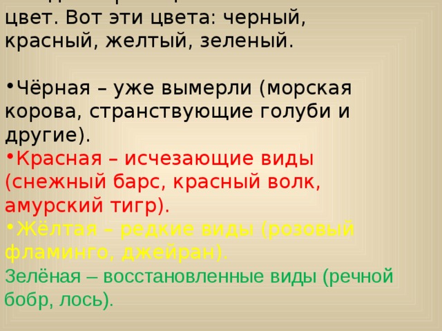 Каждая страница книги имеет свой цвет. Вот эти цвета: черный, красный, желтый, зеленый. Чёрная – уже вымерли (морская корова, странствующие голуби и другие). Красная – исчезающие виды (снежный барс, красный волк, амурский тигр). Жёлтая – редкие виды (розовый фламинго, джейран). Зелёная – восстановленные виды (речной бобр, лось). 