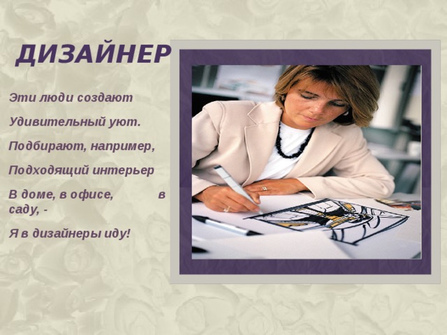 дизайнер Вставка рисунка Эти люди создают Удивительный уют. Подбирают, например, Подходящий интерьер В доме, в офисе, в саду, - Я в дизайнеры иду!  