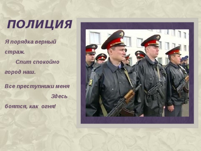 полиция Я порядка верный страж. Спит спокойно город наш. Все преступники меня Здесь боятся, как огня!  